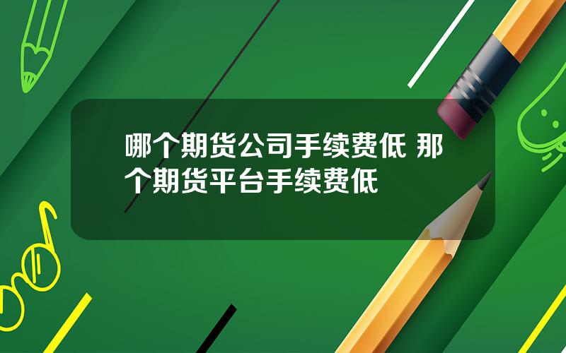 哪个期货公司手续费低 那个期货平台手续费低